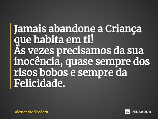 ⁠Jamais abandone a Criança que habita em ti! Às vezes precisamos da sua inocência, quase sempre dos risos bobos e sempre da Felicidade.... Frase de Alessandro Teodoro.