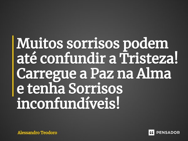 ⁠Muitos sorrisos podem até confundir a Tristeza! Carregue a Paz na Alma e tenha Sorrisos inconfundíveis!... Frase de Alessandro Teodoro.