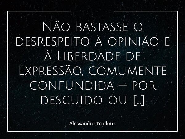 Não bastasse o desrespeito à opinião e à Liberdade de Expressão, comumente confundida — por descuido ou capricho, com Discurso de Ódio — os tais “juízes virtua... Frase de Alessandro Teodoro.