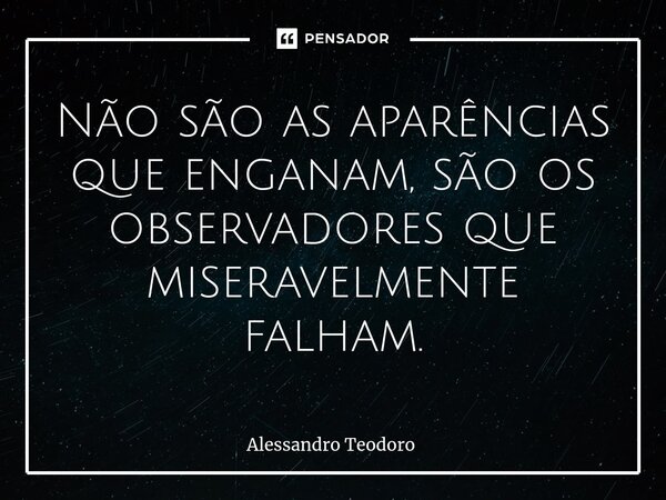 ⁠Não são as aparências que enganam, são os observadores que miseravelmente falham.... Frase de Alessandro Teodoro.