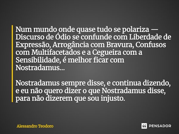 Num mundo onde quase tudo se polariza — Discurso de Ódio se confunde com Liberdade de Expressão, Arrogância com Bravura, Confusos com Multifacetados e a Cegue... Frase de Alessandro Teodoro.