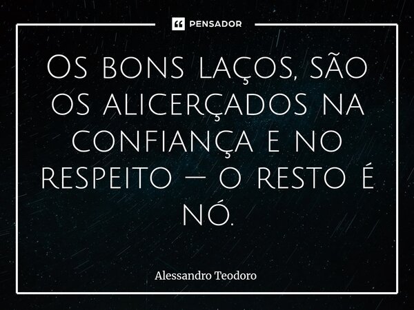 ⁠Os bons laços, são os alicerçados na confiança e no respeito — o resto é nó.... Frase de Alessandro Teodoro.