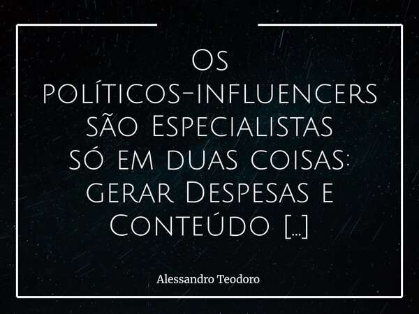 Os políticos-influencers são Especialistas só em duas coisas: gerar Despesas e Conteúdo para a Política do Espetáculo. Vivemos um tempo em que a Visibilidade p... Frase de Alessandro Teodoro.