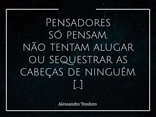 Pensadores só pensam, não tentam alugar ou sequestrar as cabeças de ninguém. O ateu, astrofísico britânico Stephen Hawking, disse: “O céu é um conto de fadas p... Frase de Alessandro Teodoro.