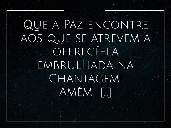 Que a Paz encontre aos que se atrevem a oferecê-la embrulhada na Chantagem! Amém! Quando a paz se apresenta como um dom, mas vem embrulhada na chantagem, ela de... Frase de Alessandro Teodoro.