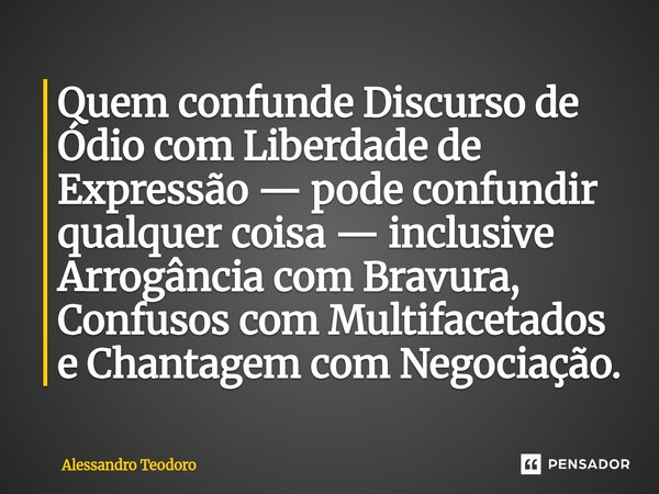 ⁠⁠Quem confunde Discurso de Ódio com Liberdade de Expressão — pode confundir qualquer coisa — inclusive Arrogância com Bravura, Confusos com Multifacetados e Ch... Frase de Alessandro Teodoro.
