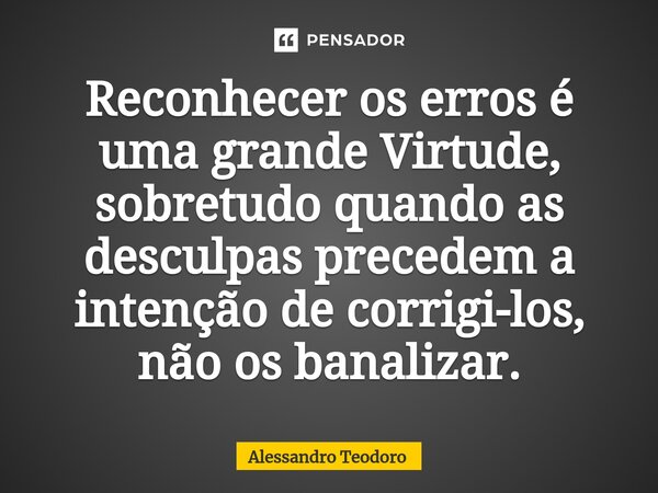 ⁠⁠Reconhecer os erros é uma grande Virtude, sobretudo quando as desculpas precedem a intenção de corrigi-los, não os banalizar.... Frase de Alessandro Teodoro.