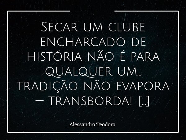 Secar um clube encharcado de história não é para qualquer um… tradição não evapora — transborda! Avante, Tricolor Paulista! Em vão se desgastam os menores, tent... Frase de Alessandro Teodoro.