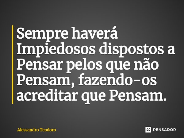 ⁠Sempre haverá Impiedosos dispostos a Pensar pelos que não Pensam, fazendo-os acreditar que Pensam.... Frase de Alessandro Teodoro.