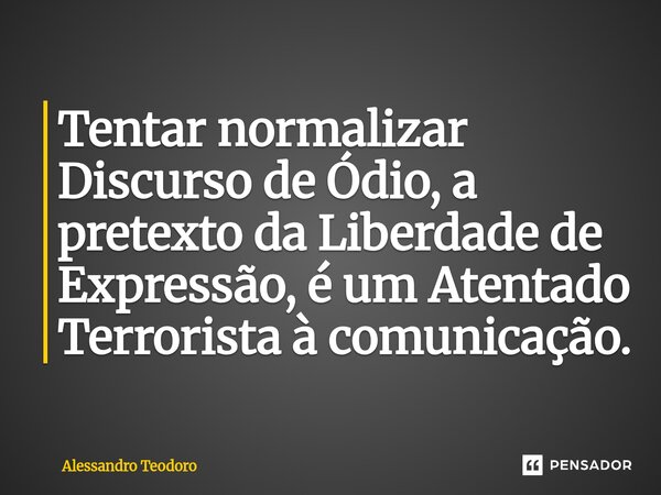 ⁠Tentar normalizar Discurso de Ódio, a pretexto da Liberdade de Expressão, é um Atentado Terrorista à comunicação.... Frase de Alessandro Teodoro.