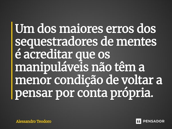 ⁠Um dos maiores erros dos sequestradores de mentes é acreditar que os manipuláveis não têm a menor condição de voltar a pensar por conta própria.... Frase de Alessandro Teodoro.