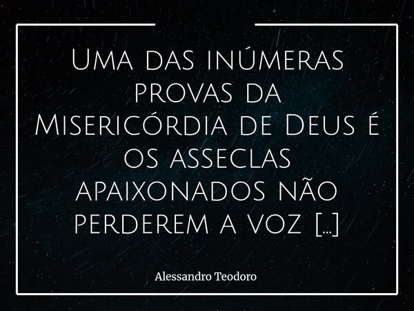 ⁠Uma das inúmeras provas da Misericórdia de Deus é os asseclas apaixonados não perderem a voz em meio a tanta Polarização. Há uma misericórdia muito silenciosa ... Frase de Alessandro Teodoro.
