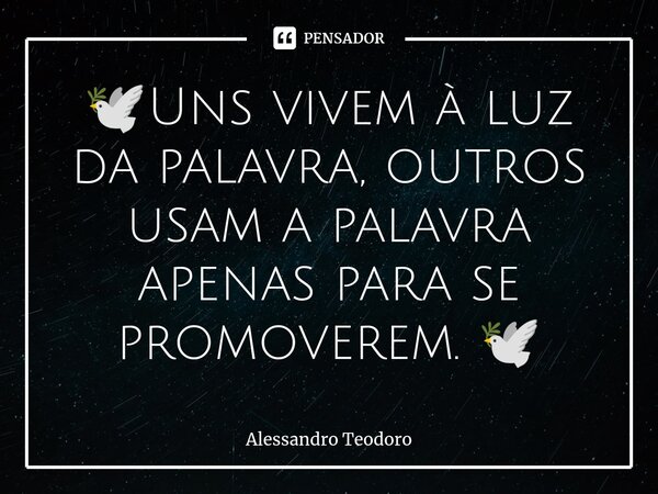 ⁠🕊️Uns vivem à luz da palavra, outros usam a palavra apenas para se promoverem. 🕊️... Frase de Alessandro Teodoro.