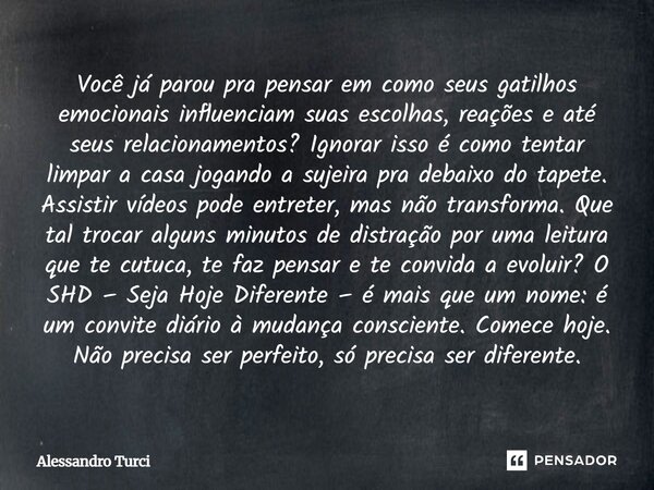 Você já parou pra pensar em como seus gatilhos emocionais influenciam suas escolhas, reações e até seus relacionamentos? Ignorar isso é como tentar limpar a cas... Frase de Alessandro Turci.