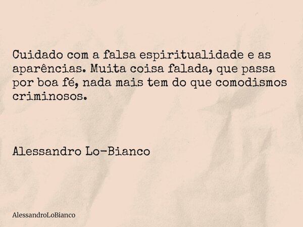 Cuidado com a falsa espiritualidade e as aparências. Muita coisa falada, que passa por boa fé, nada mais tem do que comodismos criminosos. Alessandro Lo-Bianco... Frase de AlessandroLoBianco.