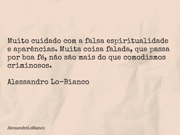Muito cuidado com a falsa espiritualidade e aparências. Muita coisa falada, que passa por boa fé, não são mais do que comodismos criminosos. Alessandro Lo-Bianc... Frase de AlessandroLoBianco.