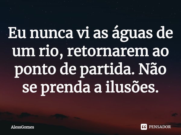 ⁠Eu nunca vi as águas de um rio, retornarem ao ponto de partida. Não se prenda a ilusões.... Frase de AlessGomes.