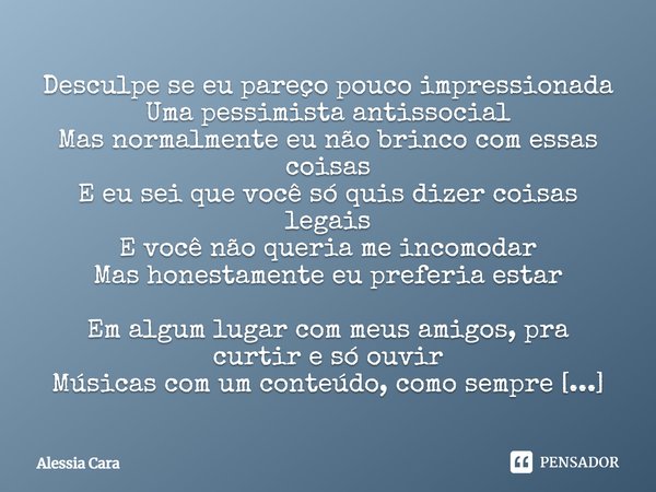 Desculpe se eu pareço pouco impressionada Uma pessimista antissocial Mas normalmente eu não brinco com essas coisas E eu sei que você só quis dizer coisas legai... Frase de Alessia Cara.