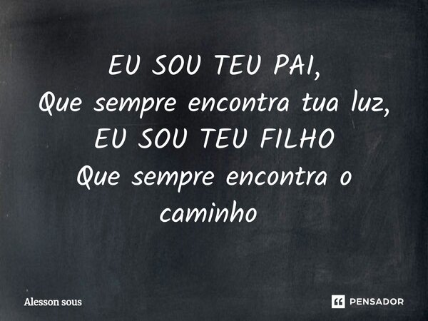 EU SOU TEU PAI, Que sempre encontra tua luz, EU SOU TEU FILHO Que sempre encontra o caminho ⁠... Frase de Alesson sous.