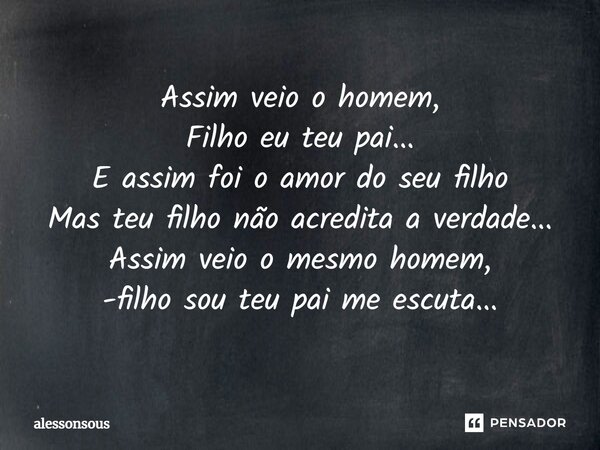⁠Assim veio o homem, Filho eu teu pai... E assim foi o amor do seu filho Mas teu filho não acredita a verdade... Assim veio o mesmo homem, -filho sou teu pai me... Frase de alessonsous.
