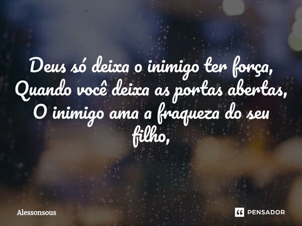 Deus só deixa o inimigo ter força, Quando você deixa as portas abertas, O inimigo ama a fraqueza do seu filho,... Frase de alessonsous.