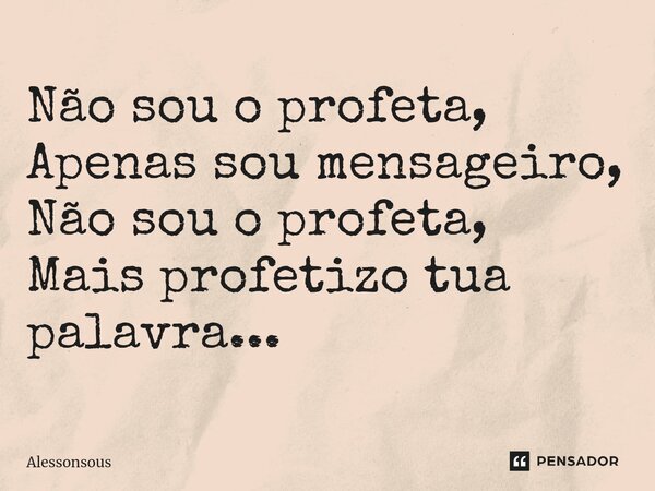 ⁠Não sou o profeta, Apenas sou mensageiro, Não sou o profeta, Mais profetizo tua palavra...... Frase de alessonsous.