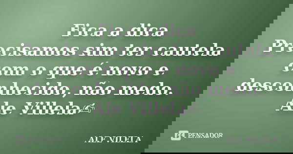 Fica a dica Precisamos sim ter cautela com o que é novo e desconhecido, não medo. Ale Villela✍️... Frase de ALE VILELA.