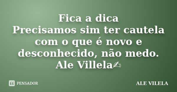 Fica a dica Precisamos sim ter cautela com o que é novo e desconhecido, não medo. Ale Villela✍️... Frase de ALE VILELA.