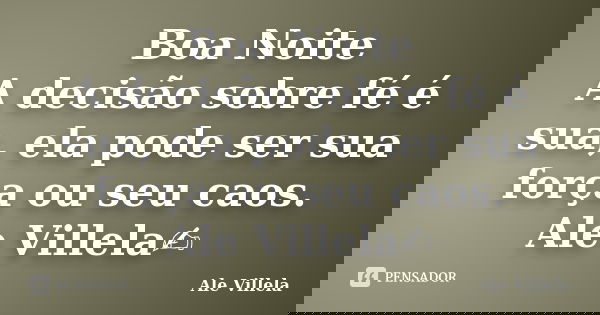 Boa Noite A decisão sobre fé é sua, ela pode ser sua força ou seu caos. Ale Villela✍️... Frase de ALE VILLELA.