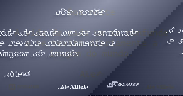 Boa noite A vida de cada um se confunde e se revira diariamente a imagem do mundo. Ale✍️... Frase de ALE VILLELA.