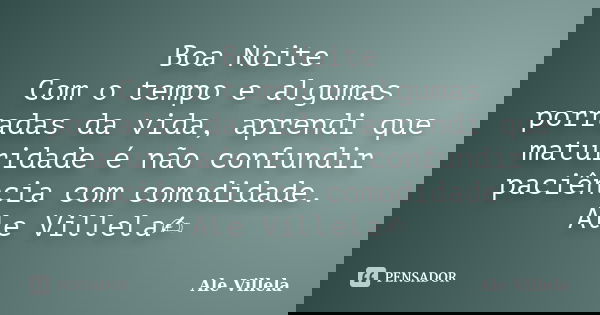 Boa Noite Com o tempo e algumas porradas da vida, aprendi que maturidade é não confundir paciência com comodidade. Ale Villela✍️... Frase de ALE VILLELA.