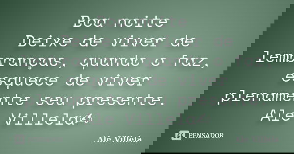 Boa noite⛈️ Deixe de viver de lembranças, quando o faz, esquece de viver plenamente seu presente. Ale Villela✍️... Frase de ALE VILLELA.