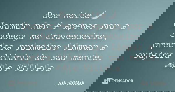 Boa noite🌙 Dormir não é apenas por a cabeça no travesseiro, precisa primeiro limpar a sujeira diária de sua mente. ✍️Ale Villela... Frase de ALE VILLELA.