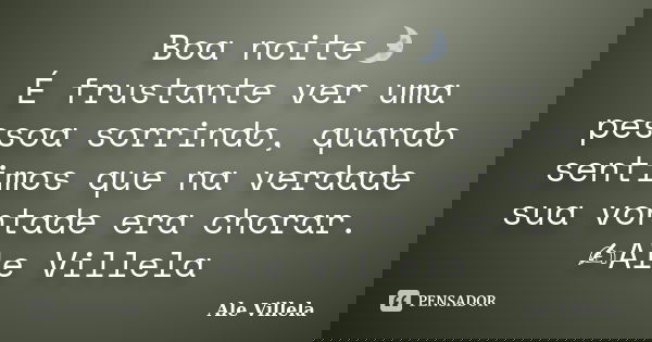 Boa noite🌛 É frustante ver uma pessoa sorrindo, quando sentimos que na verdade sua vontade era chorar. ✍️Ale Villela... Frase de ALE VILLELA.