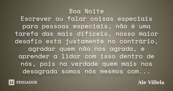 Boa Noite Escrever ou falar coisas especiais para pessoas especiais, não é uma tarefa das mais difíceis, nosso maior desafio está justamente no contrário, agrad... Frase de ALE VILLELA.