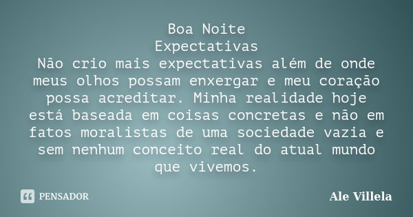 Boa Noite Expectativas Não crio mais expectativas além de onde meus olhos possam enxergar e meu coração possa acreditar. Minha realidade hoje está baseada em co... Frase de Ale Villela.