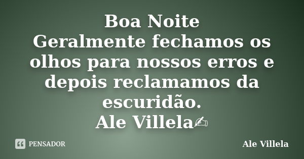 Boa Noite Geralmente fechamos os olhos para nossos erros e depois reclamamos da escuridão. Ale Villela✍️... Frase de ALE VILLELA.