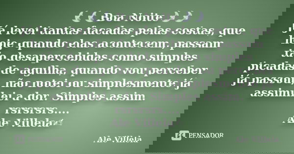 đđBoa Noiteđđ JĂĄ levei tantas facadas pelas costas, que hoje quando elas acontecem, passam tĂŁo desapercebidas como simples picadas de agulha, quando vou percebe... Frase de ALE VILLELA.
