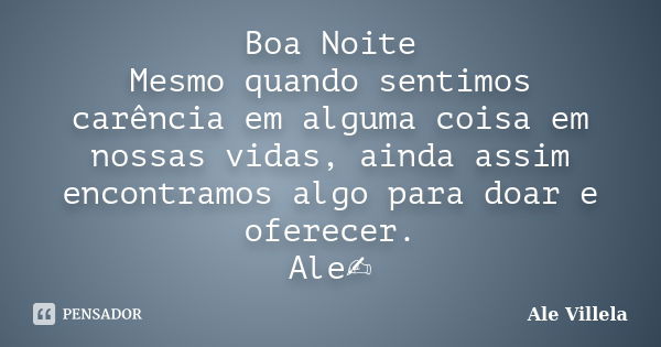 Boa Noite Mesmo quando sentimos carência em alguma coisa em nossas vidas, ainda assim encontramos algo para doar e oferecer. Ale✍️... Frase de ALE VILLELA.