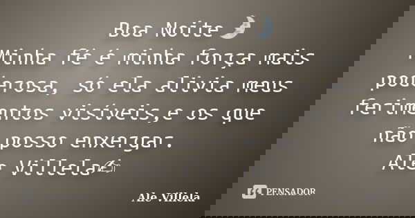 Boa Noite🌛 Minha fé é minha força mais poderosa, só ela alivia meus ferimentos visíveis,e os que não posso enxergar. Ale Villela✍️... Frase de ALE VILLELA.
