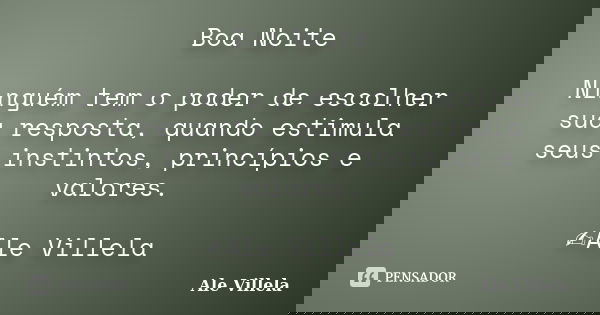 Boa Noite Ninguém tem o poder de escolher sua resposta, quando estimula seus instintos, princípios e valores. ✍️Ale Villela... Frase de ALE VILLELA.
