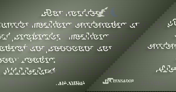 Boa noite🌜 Quanto melhor entender a si próprio, melhor entenderá as pessoas ao seu redor. Ale Villela✍️... Frase de ALE VILLELA.