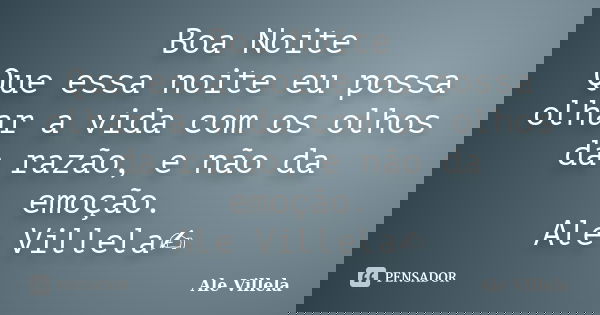 Boa Noite Que essa noite eu possa olhar a vida com os olhos da razão, e não da emoção. Ale Villela✍️... Frase de ALE VILLELA.