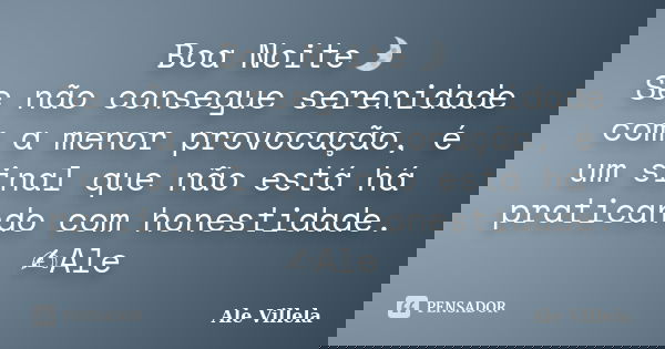 Boa Noite🌛 Se não consegue serenidade com a menor provocação, é um sinal que não está há praticando com honestidade. ✍️Ale... Frase de ALE VILLELA.