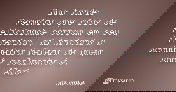 Boa tarde🌬️ Permita que rios de felicidade corram em seu interior, ai brotará a verdadeira beleza de quem você realmente é. Ale✍️... Frase de ALE VILLELA.