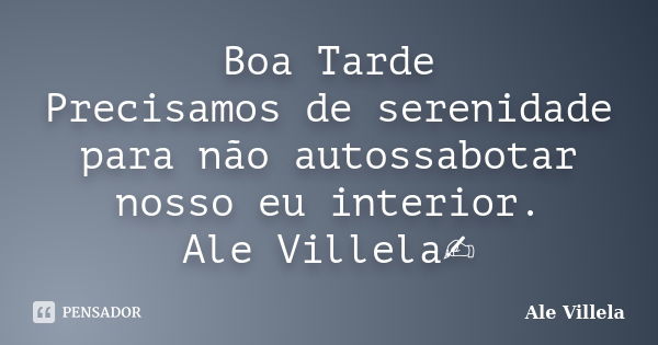 Boa Tarde Precisamos de serenidade para não autossabotar nosso eu interior. Ale Villela✍️... Frase de ALE VILLELA.