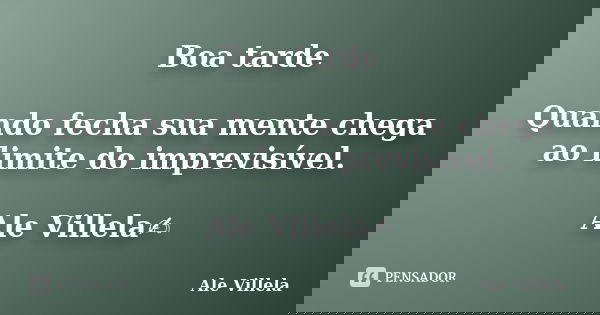 Boa tarde Quando fecha sua mente chega ao limite do imprevisível. Ale Villela✍️... Frase de ALE VILLELA.