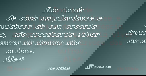 Boa tarde Se cada um plantasse e cuidasse de sua própria árvore, não precisaria viver na sombra da árvore dos outros. Ale✍️... Frase de ALE VILLELA.