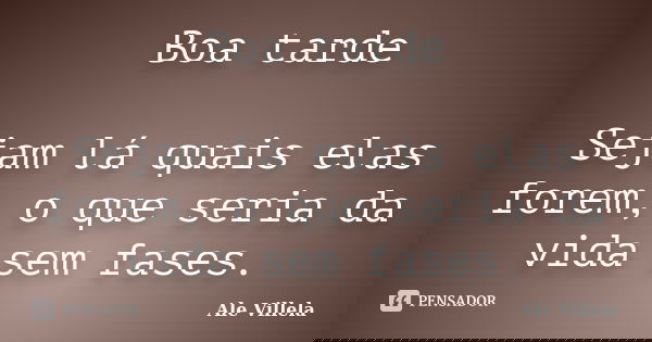Boa tarde Sejam lá quais elas forem, o que seria da vida sem fases.... Frase de ALE VILLELA.
