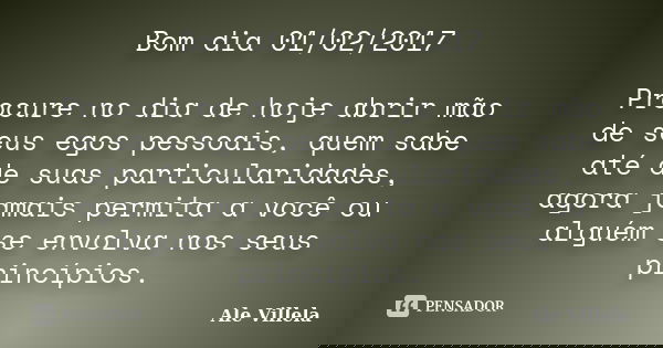 Bom dia 01/02/2017 Procure no dia de hoje abrir mão de seus egos pessoais, quem sabe até de suas particularidades, agora jamais permita a você ou alguém se envo... Frase de ALE VILLELA.